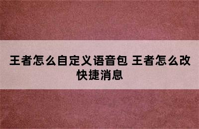 王者怎么自定义语音包 王者怎么改快捷消息